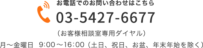 03-5427-6677（お客様相談室専用ダイヤル）月～金曜日　9:00～17:00