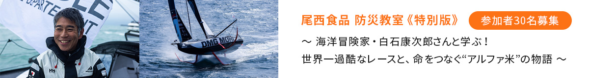 尾西食品 防災教室《特別版》 〜 海洋冒険家・白石康次郎さんと学ぶ！世界一過酷なレースと、命をつなぐ“アルファ米”の物語 〜
